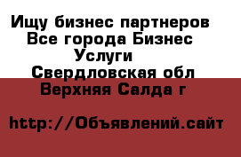 Ищу бизнес партнеров - Все города Бизнес » Услуги   . Свердловская обл.,Верхняя Салда г.